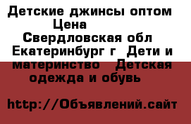 Детские джинсы оптом › Цена ­ 2 300 - Свердловская обл., Екатеринбург г. Дети и материнство » Детская одежда и обувь   